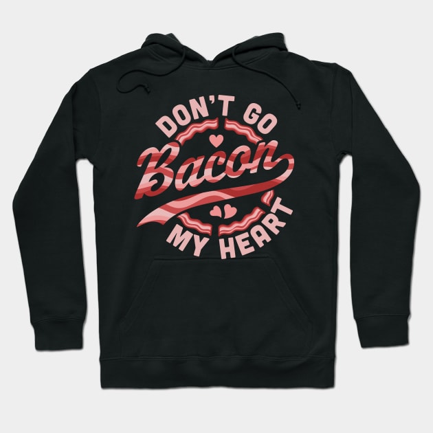 Don't Go Bacon My Heart - Funny Valentines Day Bacon Lover Hoodie by OrangeMonkeyArt